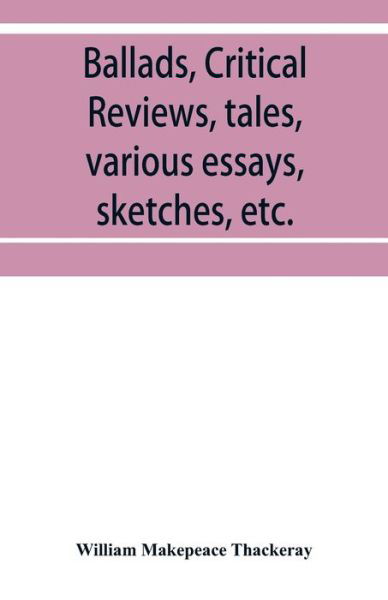 Cover for William Makepeace Thackeray · Ballads, critical reviews, tales, various essays, letters, sketches, etc. (Paperback Book) (2019)