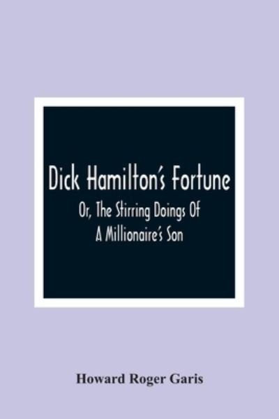 Cover for Howard Roger Garis · Dick Hamilton'S Fortune; Or, The Stirring Doings Of A Millionaire'S Son (Pocketbok) (2021)