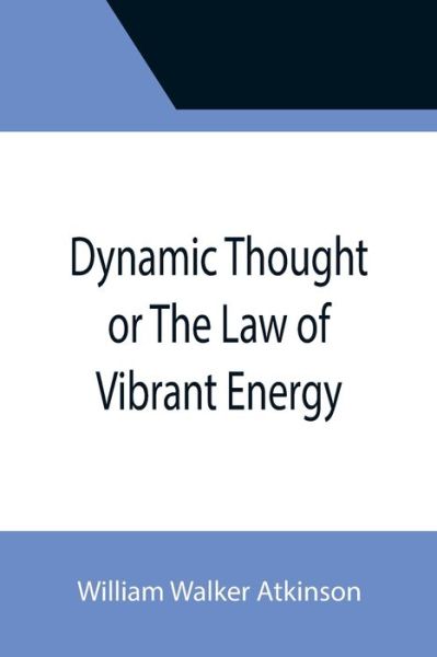 Dynamic Thought or The Law of Vibrant Energy - William Walker Atkinson - Books - Alpha Edition - 9789355396167 - November 22, 2021