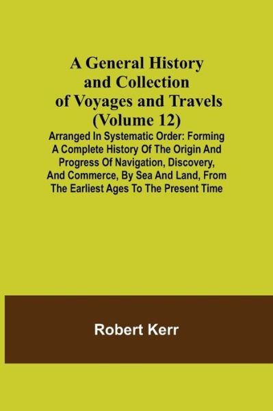 A General History and Collection of Voyages and Travels (Volume 12); Arranged in Systematic Order - Robert Kerr - Libros - Alpha Edition - 9789355750167 - 22 de noviembre de 2021