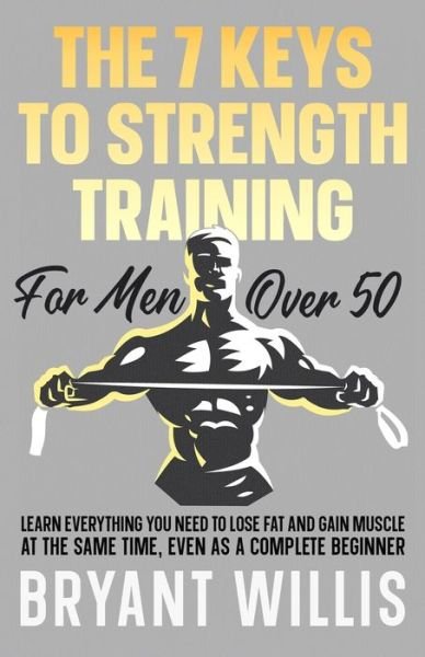 The seven keys to strength training for men over 50: Learn everything you need to lose fat and gain muscle, even as a complete beginner - Bryant Willis - Bøger - Independently Published - 9798514636167 - 5. juni 2021