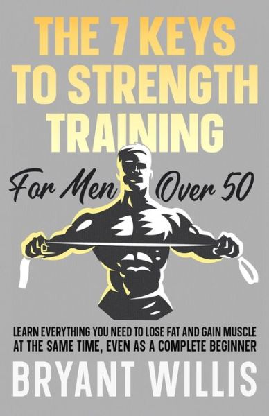 The seven keys to strength training for men over 50: Learn everything you need to lose fat and gain muscle, even as a complete beginner - Bryant Willis - Kirjat - Independently Published - 9798514636167 - lauantai 5. kesäkuuta 2021