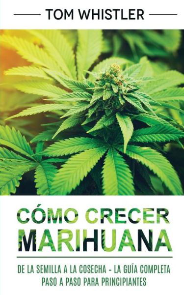 Como crecer marihuana: De la semilla a la cosecha - La guia completa paso a paso para principiantes - Tom Whistler - Boeken - Independently Published - 9798623440167 - 3 april 2020