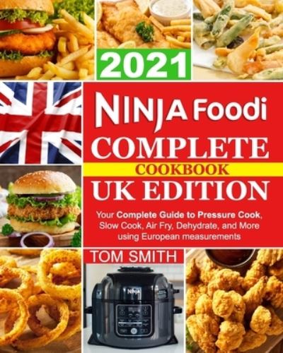 Ninja Foodi Complete Cookbook UK Edition: Your Complete Guide to Pressure Cook, Slow Cook, Air Fry, Dehydrate, and More using European measurements - Tom Smith - Books - Independently Published - 9798745773167 - April 28, 2021