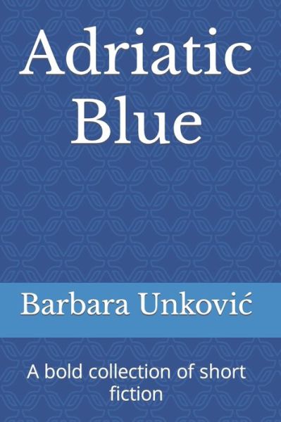 Cover for Barbara Unkovic · Adriatic Blue: A bold collection of short fiction (Paperback Book) (2021)