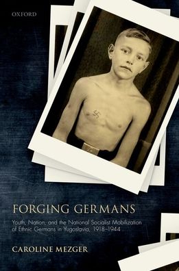 Cover for Mezger, Caroline (Junior Research Group Leader, Junior Research Group Leader, Leibniz Institute for Contemporary History, Munich) · Forging Germans: Youth, Nation, and the National Socialist Mobilization of Ethnic Germans in Yugoslavia, 1918-1944 - Studies in German History (Innbunden bok) (2020)