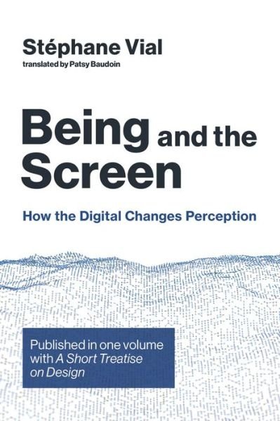 Cover for Vial, Stephane (Associate Professor, University of Nimes) · Being and the Screen: How the Digital Changes Perception. Published in one volume with &lt;i&gt;A Short Treatise on Design&lt;/i&gt; - Design Thinking, Design Theory (Hardcover Book) (2019)