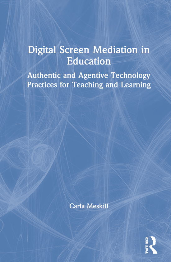 Cover for Carla Meskill · Digital Screen Mediation in Education: Authentic and Agentive Technology Practices for Teaching and Learning (Hardcover Book) (2021)