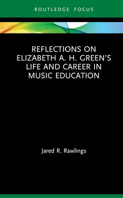 Cover for Rawlings, Jared R. (The University of Utah, USA) · Reflections on Elizabeth A. H. Green’s Life and Career in Music Education (Paperback Book) (2024)