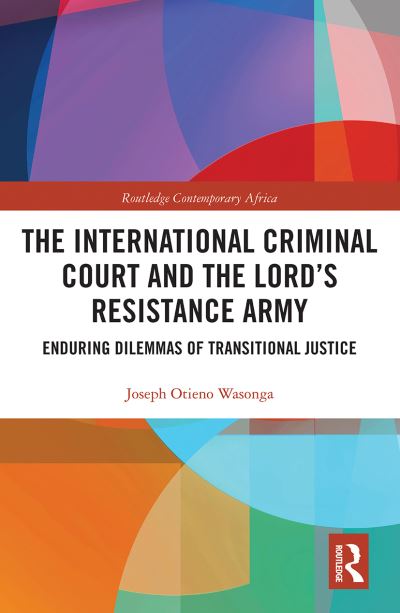 Cover for Wasonga, Joseph Otieno (Kenyatta University, Kenya) · The International Criminal Court and the Lord’s Resistance Army: Enduring Dilemmas of Transitional Justice - Routledge Contemporary Africa (Paperback Book) (2021)