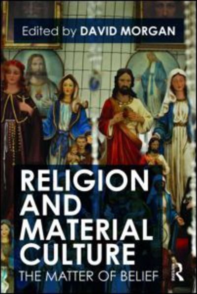 Religion and Material Culture: The Matter of Belief - David Morgan - Livros - Taylor & Francis Ltd - 9780415481168 - 27 de outubro de 2009