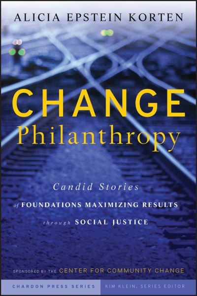 Cover for Alicia Epstein Korten · Change Philanthropy: Candid Stories of Foundations Maximizing Results through Social Justice - Kim Klein's Fundraising Series (Hardcover Book) (2009)