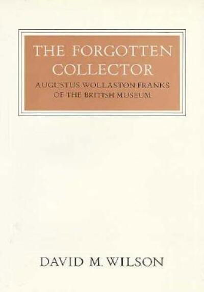 Cover for David M. Wilson · The Forgotten Collector: Augustus Wollaston Franks of the British Museum (Walter Neurath Memorial Lectures) (Hardcover Book) (1985)