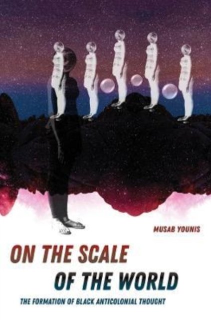 On the Scale of the World: The Formation of Black Anticolonial Thought - Musab Younis - Boeken - University of California Press - 9780520389168 - 15 november 2022
