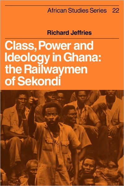 Cover for Richard Jeffries · Class, Power and Ideology in Ghana: The Railwaymen of Sekondi - African Studies (Paperback Book) (2009)