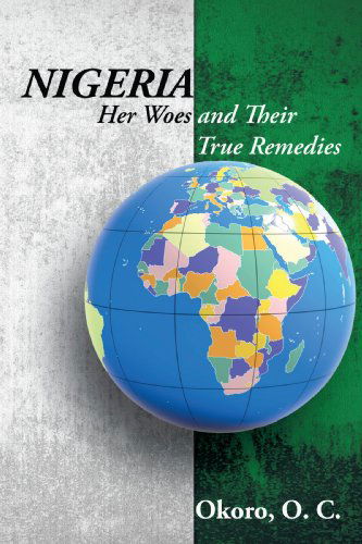 Cover for Okoro Onyeije Chukwudum Dr. · Nigeria: Her Woes and Their True Remedies (Paperback Book) (2009)