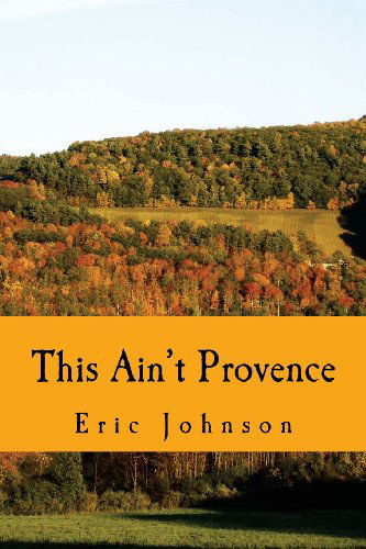 This Ain't Provence: a Year Above the Cheddar Curtain - Eric Johnson - Libros - Red Chamois Publishing - 9780615771168 - 27 de febrero de 2013