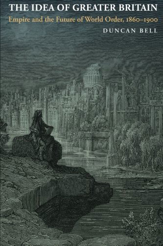 The Idea of Greater Britain: Empire and the Future of World Order, 1860-1900 - Duncan Bell - Books - Princeton University Press - 9780691151168 - April 17, 2011