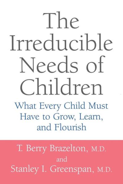 The Irreducible Needs Of Children: What Every Child Must Have To Grow, Learn, And Flourish - Stanley Greenspan - Books - Hachette Books - 9780738205168 - August 29, 2001
