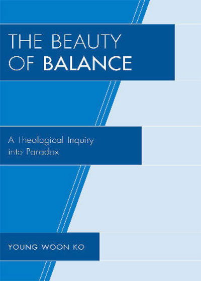Cover for Young Woon Ko · The Beauty of Balance: A Theological Inquiry into Paradox (Paperback Book) (2009)