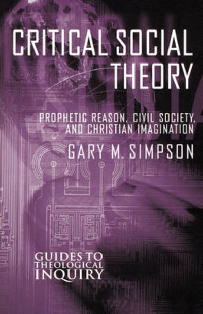 Critical Social Theory: Prophetic Reason, Civil Society, and Christian Imagination - Guides to Theological Inquiry - Gary M. Simpson - Books - Augsburg Fortress Publishers - 9780800629168 - November 1, 2001