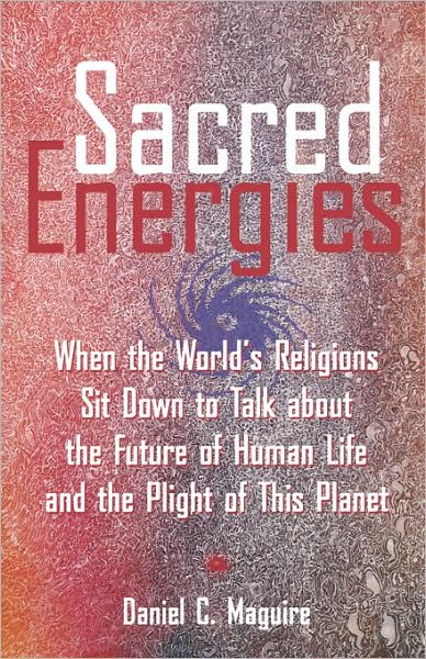 Cover for Daniel C. Maguire · Sacred Energies: When the World's Religions Sit Down to Talk about the Future of Human Life and the Plight of This Planet - Sacred Energies (Paperback Book) [Annotated edition] (2000)
