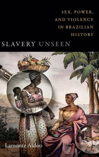 Cover for Lamonte Aidoo · Slavery Unseen: Sex, Power, and Violence in Brazilian History - Latin America Otherwise (Hardcover Book) (2018)