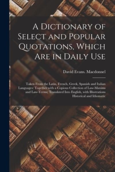 A Dictionary of Select and Popular Quotations, Which Are in Daily Use - David Evans Macdonnel - Bøger - Legare Street Press - 9781014472168 - 9. september 2021