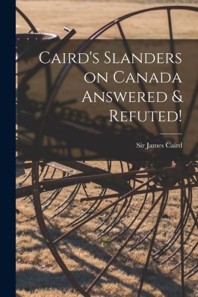 Cover for Sir James Caird · Caird's Slanders on Canada Answered &amp; Refuted! [microform] (Paperback Book) (2021)