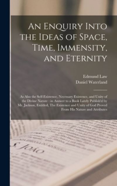 Cover for Edmund 1703-1787 Law · An Enquiry Into the Ideas of Space, Time, Immensity, and Eternity; as Also the Self-existence, Necessary Existence, and Unity of the Divine Nature: in Answer to a Book Lately Publish'd by Mr. Jackson, Entitled, The Existence and Unity of God Proved... (Hardcover bog) (2021)