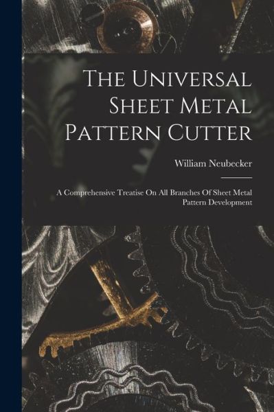 Cover for William 1864- [From Old C. Neubecker · Universal Sheet Metal Pattern Cutter; a Comprehensive Treatise on All Branches of Sheet Metal Pattern Development (Book) (2022)