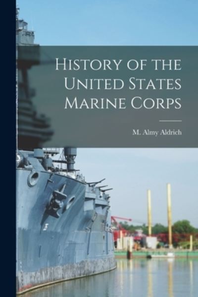 Cover for M. Almy Aldrich · History of the United States Marine Corps (Book) (2022)