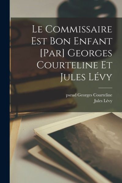 Cover for Courteline Georges Pseud · Commissaire Est Bon Enfant [par] Georges Courteline et Jules Lévy (Book) (2022)