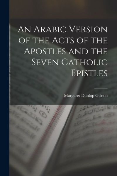 Cover for Margaret Dunlop Gibson · Arabic Version of the Acts of the Apostles and the Seven Catholic Epistles (Book) (2022)