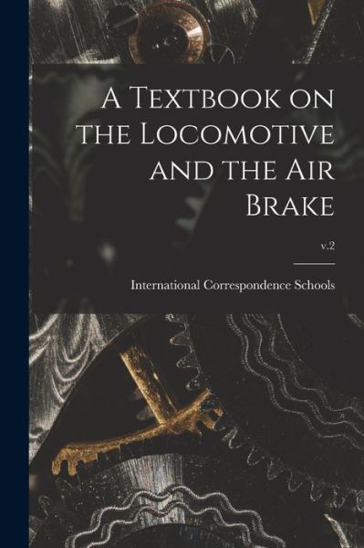 Cover for International Correspondence Schools · Textbook on the Locomotive and the Air Brake; V. 2 (Book) (2022)