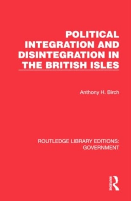 Cover for Anthony H. Birch · Political Integration and Disintegration in the British Isles - Routledge Library Editions: Government (Hardcover bog) (2024)