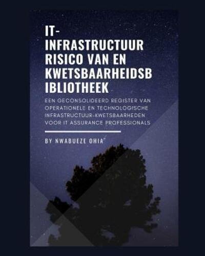 Cover for Nwabueze Ohia · IT-infrastructuur Risico van en Kwetsbaarheidsbibliotheek : Een Geconsolideerd Register van Operationele en Technologische Infrastructuur-Kwetsbaarheden voor IT Assurance Professionals (Paperback Bog) (2019)