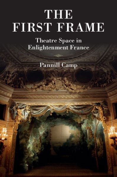 Cover for Camp, Pannill (Washington University, St Louis) · The First Frame: Theatre Space in Enlightenment France (Innbunden bok) (2014)