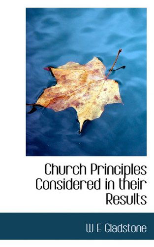 Cover for W E Gladstone · Church Principles Considered in Their Results (Hardcover Book) (2009)