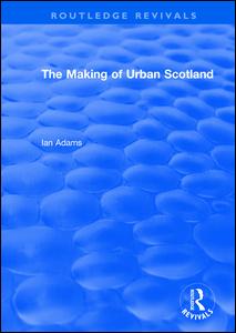 Routledge Revivals: The Making of Urban Scotland (1978) - Routledge Revivals - Ian Adams - Books - Taylor & Francis Ltd - 9781138491168 - March 31, 2021