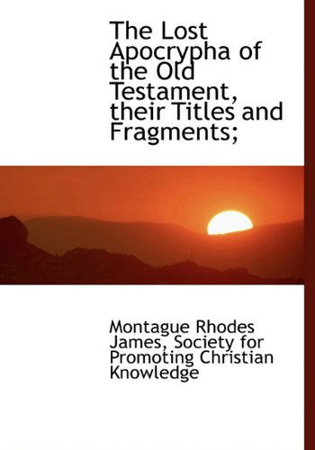 The Lost Apocrypha of the Old Testament, Their Titles and Fragments; - Montague Rhodes James - Books - BiblioLife - 9781140425168 - April 6, 2010