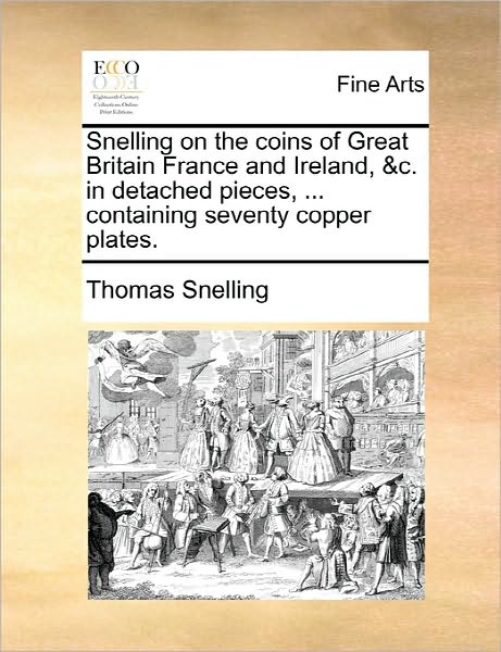 Cover for Thomas Snelling · Snelling on the Coins of Great Britain France and Ireland, &amp;c. in Detached Pieces, ... Containing Seventy Copper Plates. (Paperback Book) (2010)