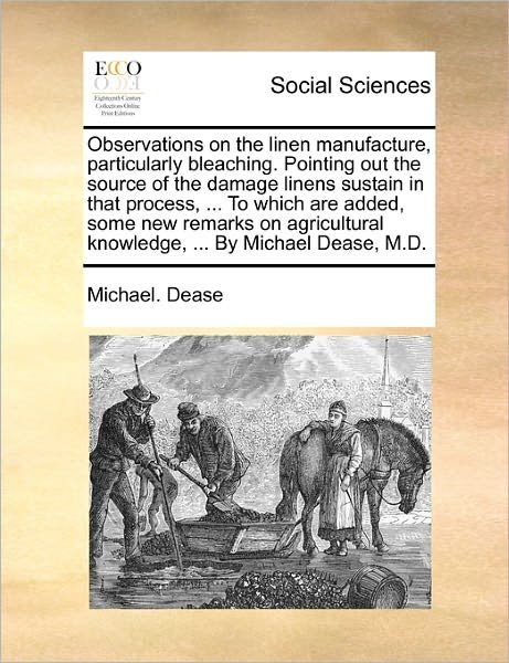 Cover for Michael Dease · Observations on the Linen Manufacture, Particularly Bleaching. Pointing out the Source of the Damage Linens Sustain in That Process, ... to Which Are (Paperback Bog) (2010)