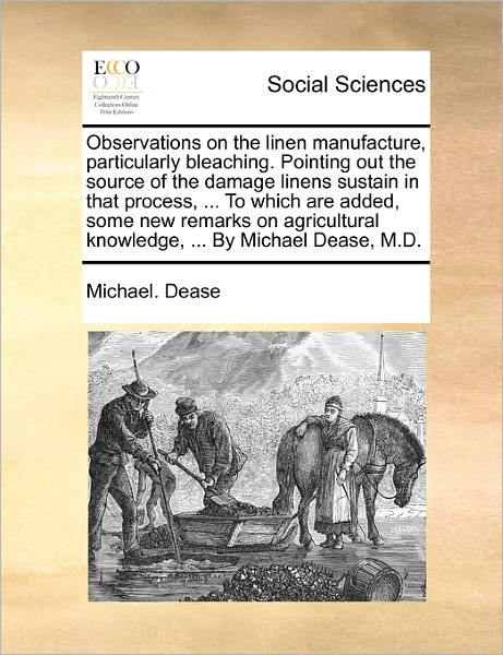 Cover for Michael Dease · Observations on the Linen Manufacture, Particularly Bleaching. Pointing out the Source of the Damage Linens Sustain in That Process, ... to Which Are (Taschenbuch) (2010)