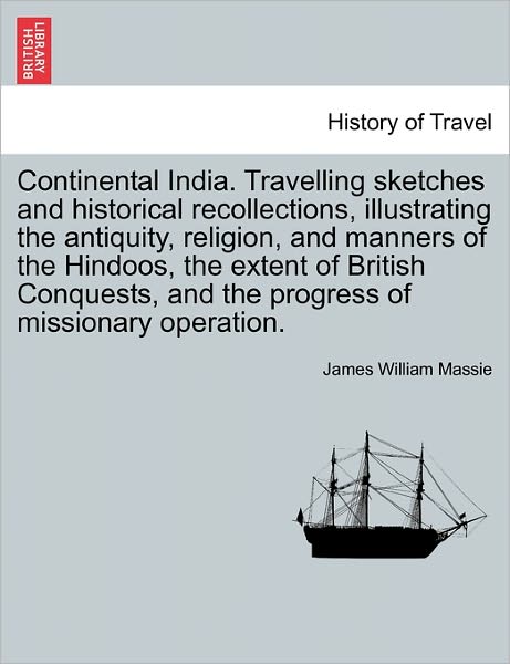Cover for James William Massie · Continental India. Travelling Sketches and Historical Recollections, Illustrating the Antiquity, Religion, and Manners of the Hindoos, the Extent of B (Paperback Book) (2011)