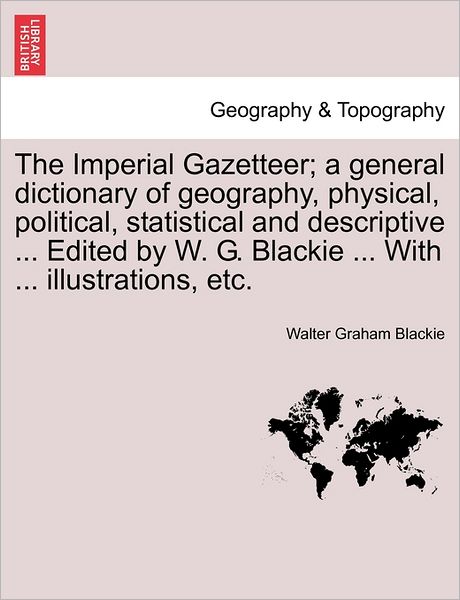 Cover for Walter Graham Blackie · The Imperial Gazetteer; A General Dictionary of Geography, Physical, Political, Statistical and Descriptive ... Edited by W. G. Blackie ... with ... Illustrations, Etc. (Paperback Book) (2011)