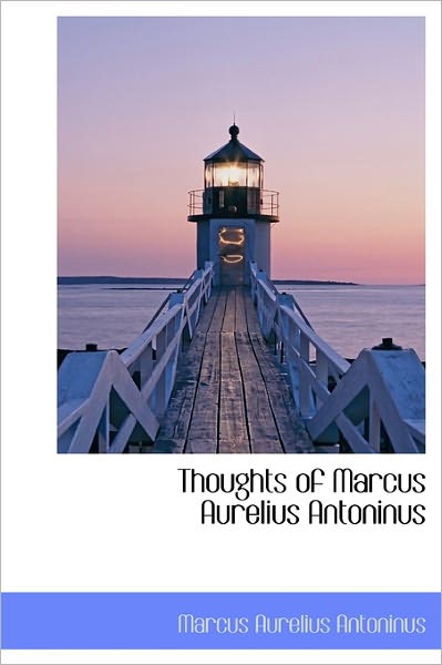 Thoughts of Marcus Aurelius Antoninus - Marcus Aurelius Antoninus - Books - BiblioLife - 9781241674168 - May 5, 2011