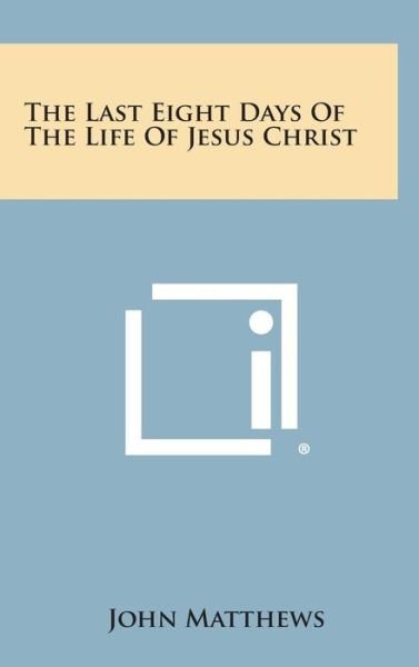Cover for John Matthews · The Last Eight Days of the Life of Jesus Christ (Hardcover Book) (2013)