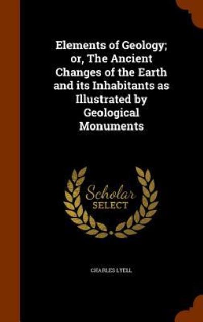 Cover for Charles Lyell · Elements of Geology; Or, the Ancient Changes of the Earth and Its Inhabitants as Illustrated by Geological Monuments (Hardcover Book) (2015)