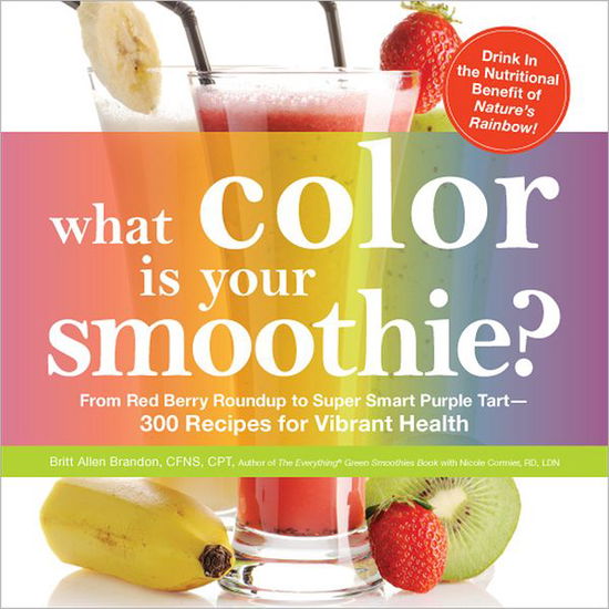 Cover for Britt Brandon · What Color is Your Smoothie?: From Red Berry Roundup to Super Smart Purple Tart--300 Recipes for Vibrant Health (Paperback Book) (2012)